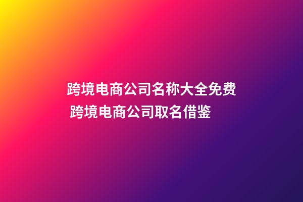 跨境电商公司名称大全免费 跨境电商公司取名借鉴-第1张-公司起名-玄机派